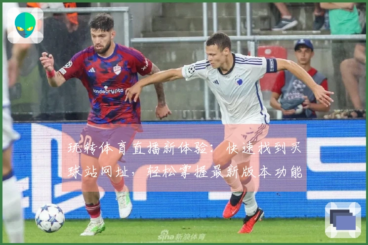 玩转体育直播新体验：快速找到买球站网址，轻松掌握最新版本功能