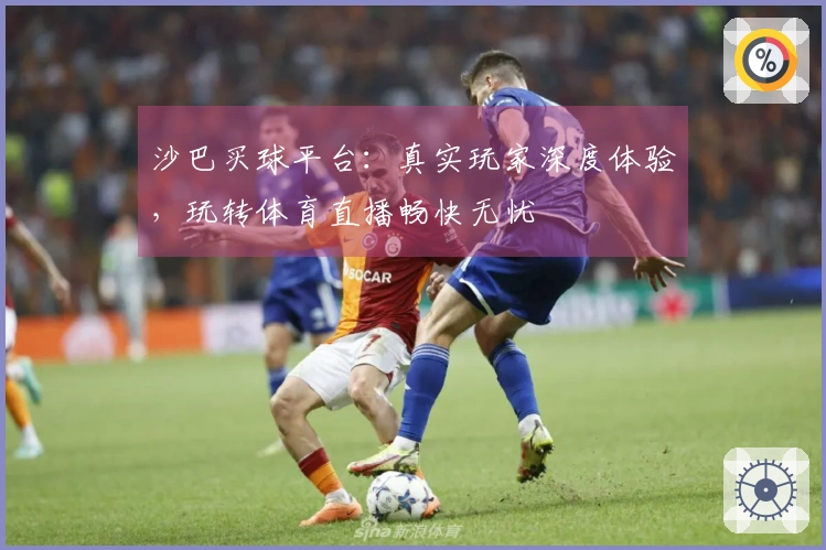 沙巴买球平台：真实玩家深度体验，玩转体育直播畅快无忧