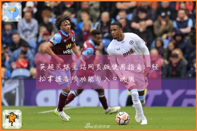 英超买球主站网页版使用指南：轻松掌握各项功能与入口说明