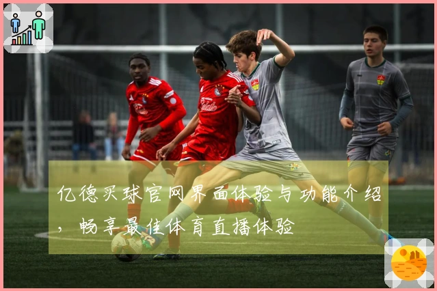 亿德买球官网界面体验与功能介绍，畅享最佳体育直播体验