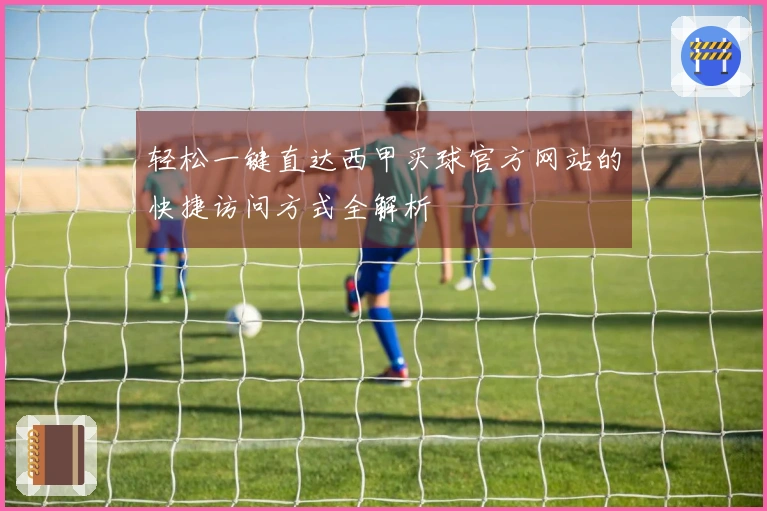 轻松一键直达西甲买球官方网站的快捷访问方式全解析