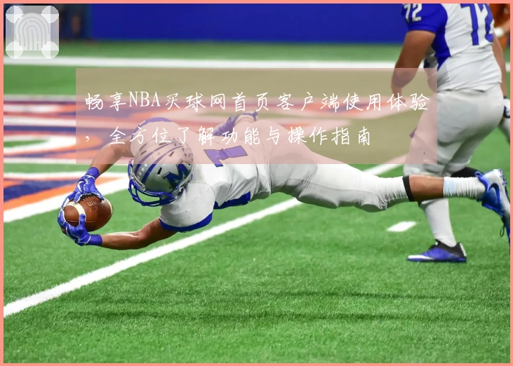 畅享NBA买球网首页客户端使用体验，全方位了解功能与操作指南