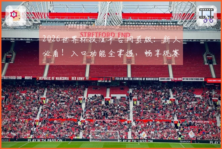 2026世界杯投注平台网页版：新人必看！入口功能全掌握，畅享观赛无忧体验