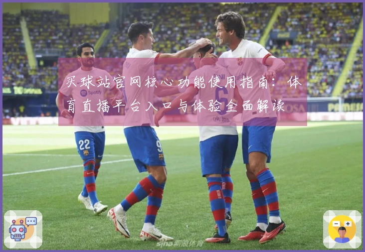 买球站官网核心功能使用指南：体育直播平台入口与体验全面解读