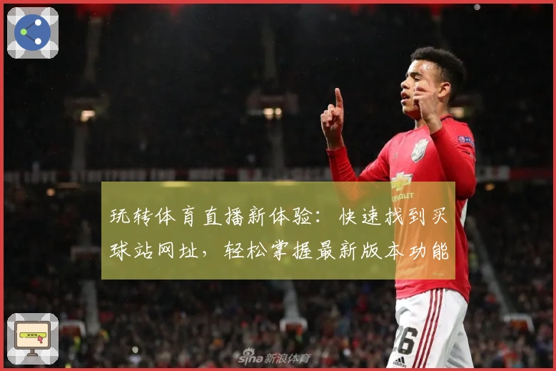 玩转体育直播新体验：快速找到买球站网址，轻松掌握最新版本功能