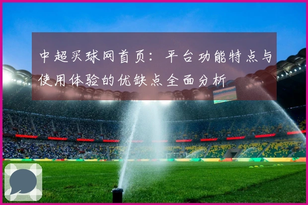 中超买球网首页：平台功能特点与使用体验的优缺点全面分析