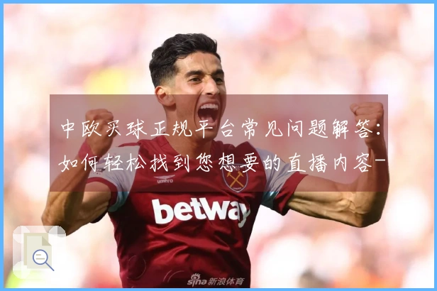 中欧买球正规平台常见问题解答：如何轻松找到您想要的直播内容-