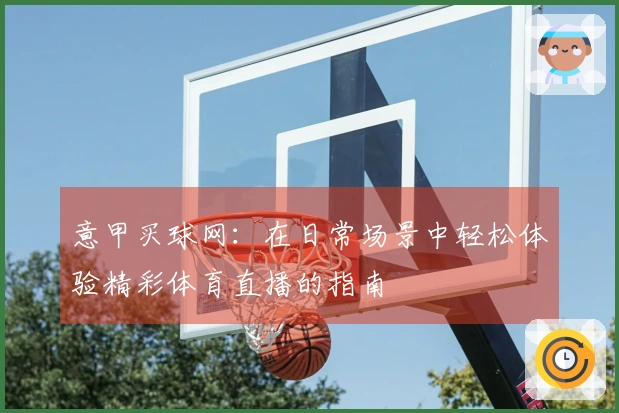 意甲买球网：在日常场景中轻松体验精彩体育直播的指南