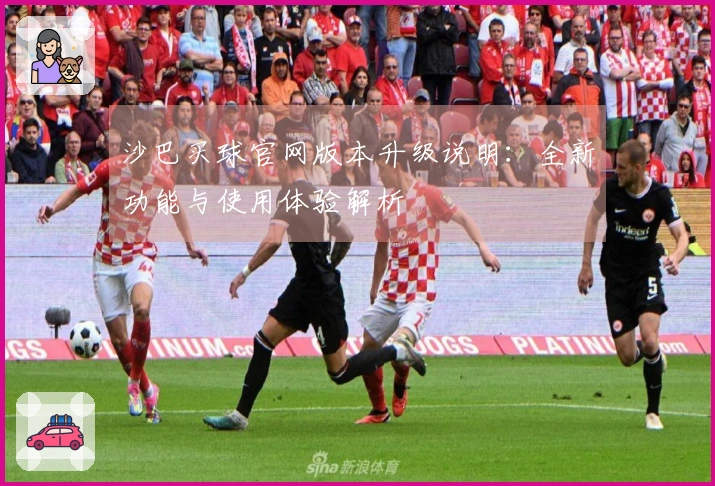 沙巴买球官网版本升级说明：全新功能与使用体验解析