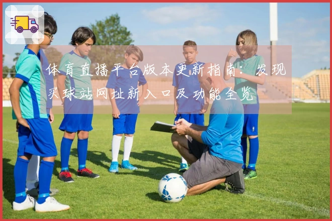 体育直播平台版本更新指南：发现买球站网址新入口及功能全览